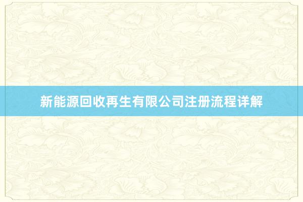 新能源回收再生有限公司注册流程详解